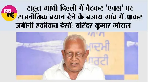 राहुल गांधी दिल्ली में बैठकर 'एक्स' पर राजनीतिक बयान देने के बजाय गांव में आकर ज़मीनी हकीकत देखें: बरिंदर कुमार गोयल