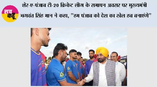 शेर-ए-पंजाब टी-20 क्रिकेट लीग के समापन अवसर पर मुख्यमंत्री भगवंत सिंह मान ने कहा, 
