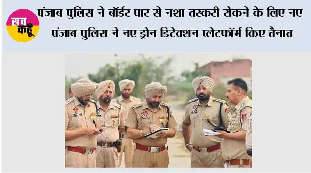 पंजाब पुलिस ने बॉर्डर पार से नशा तस्करी रोकने के लिए नए पंजाब पुलिस ने नए ड्रोन डिटेक्शन प्लेटफॉर्म किए तैनात