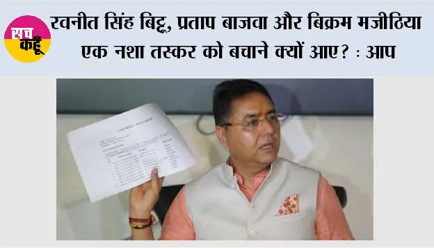 रवनीत सिंह बिट्टू, प्रताप बाजवा और बिक्रम मजीठिया एक नशा तस्कर को बचाने क्यों आए? : आप