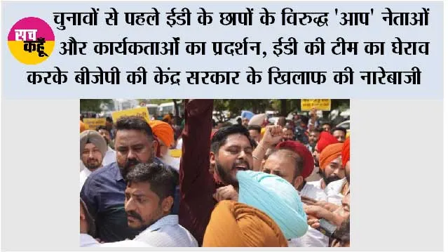 चुनावों से पहले ईडी के छापों के विरुद्ध 'आप' नेताओं और कार्यकर्ताओं का प्रदर्शन, ईडी की टीम का घेराव करके बीजेपी की केंद्र सरकार के खिलाफ की नारेबाजी