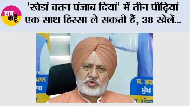 'खेडां वतन पंजाब दियां' में तीन पीढ़ियां एक साथ हिस्सा ले सकती हैं, 38 खेलें, 9 आयु वर्ग और 4 पैरा-स्पोर्ट्स शामिल हैं: बलतेज पन्नू