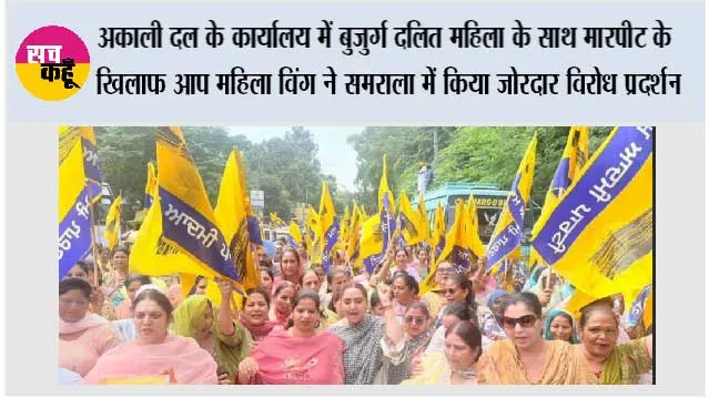 अकाली दल के कार्यालय में बुजुर्ग दलित महिला के साथ मारपीट के खिलाफ आप महिला विंग ने समराला में किया जोरदार विरोध प्रदर्शन