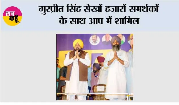 गुरप्रीत सिंह सेखों हजारों समर्थकों के साथ आप में शामिल