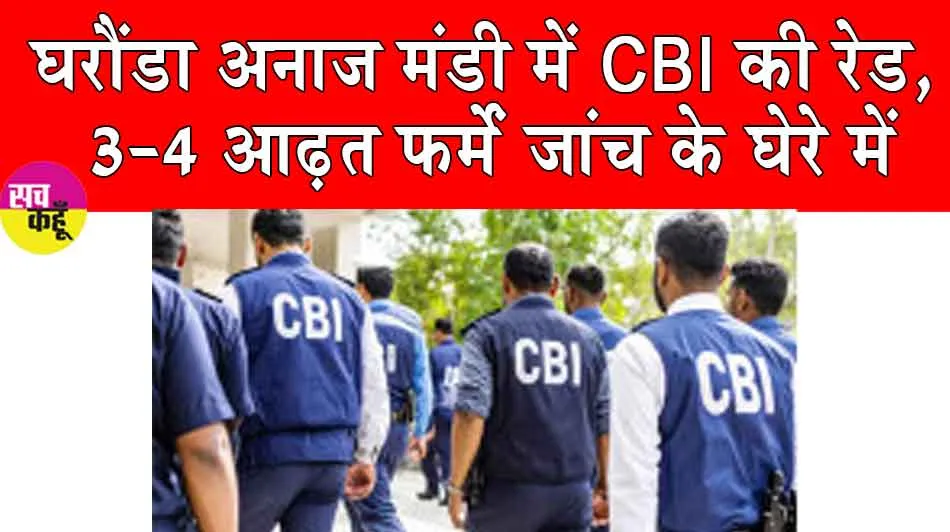 घरौंडा अनाज मंडी में सीबीआई की रेड, 3-4 आढ़त फर्में जांच में