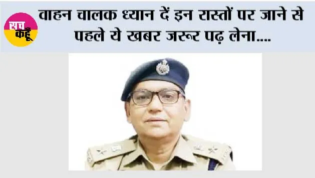 वाहन चालक ध्यान दें इन रास्तों पर जाने से पहले ये खबर जरूर पढ़ लेना....