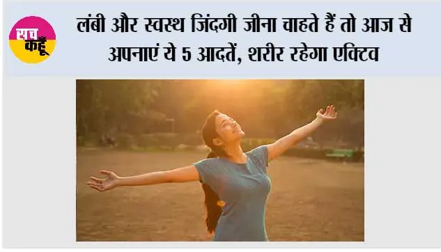 Healthy Lifestyle: लंबी और स्वस्थ जिंदगी जीना चाहते हैं तो आज से अपनाएं ये 5 आदतें, शरीर रहेगा एक्टिव