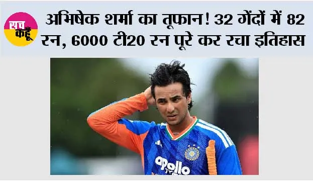अभिषेक शर्मा का तूफान! 32 गेंदों में 82 रन, 6000 टी20 रन पूरे कर रचा इतिहास
