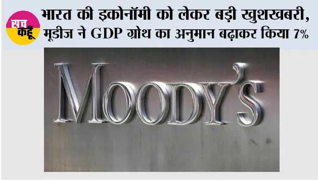 भारत की इकोनॉमी को लेकर बड़ी खुशखबरी, मूडीज ने GDP ग्रोथ का अनुमान बढ़ाकर किया 7%