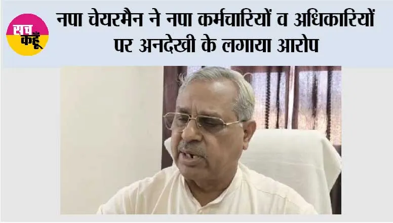 नपा चेयरमैन ने नपा कर्मचारियों  व अधिकारियों पर अनदेखी के लगाया आरोप