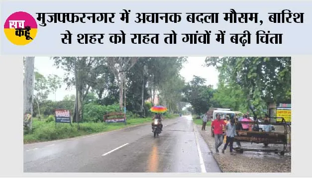 मुजफ्फरनगर में अचानक बदला मौसम, बारिश से शहर को राहत तो गांवों में बढ़ी चिंता