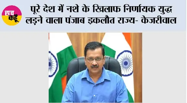 पूरे देश में नशे के खिलाफ निर्णायक युद्ध लड़ने वाला पंजाब इकलौत राज्य- केजरीवाल