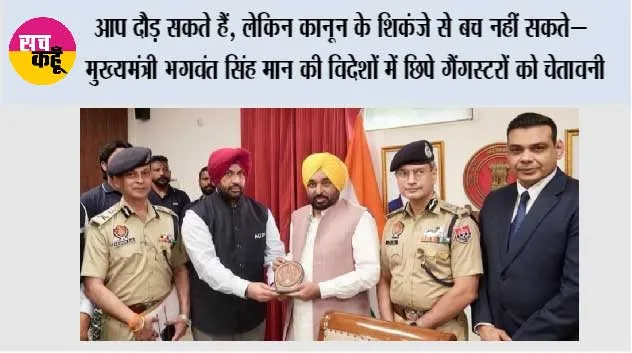 आप दौड़ सकते हैं, लेकिन कानून के शिकंजे से बच नहीं सकते—मुख्यमंत्री भगवंत सिंह मान की विदेशों में छिपे गैंगस्टरों को चेतावनी