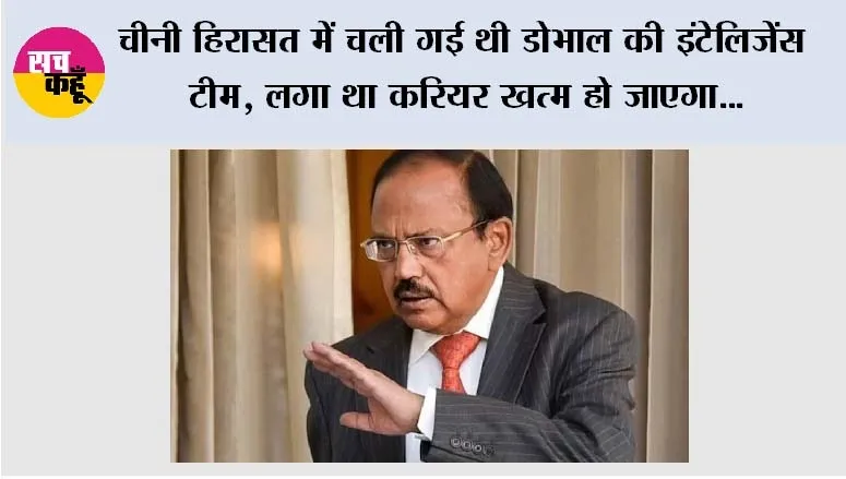 चीनी हिरासत में चली गई थी डोभाल की इंटेलिजेंस टीम, लगा था करियर खत्म हो जाएगा; बुजुर्ग शेरपा की एक बात ने बदल दी सोच