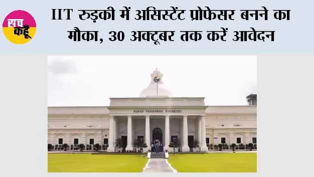 IIT रुड़की में असिस्टेंट प्रोफेसर बनने का मौका, 30 अक्टूबर तक करें आवेदन