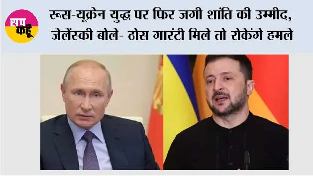 Russia Ukraine War: रूस-यूक्रेन युद्ध पर फिर जगी शांति की उम्मीद, जेलेंस्की बोले- ठोस गारंटी मिले तो रोकेंगे हमले