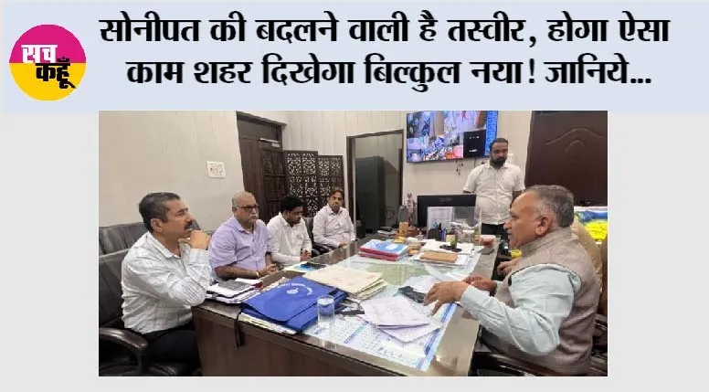 सोनीपत की बदलने वाली है तस्वीर, होगा ऐसा काम शहर दिखेगा बिल्कुल नया! जानिये... 