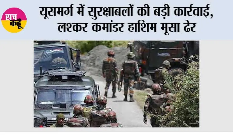 यूसमर्ग में सुरक्षाबलों की बड़ी कार्रवाई, लश्कर कमांडर हाशिम मूसा ढेर; पहलगाम हमले में था वांछित