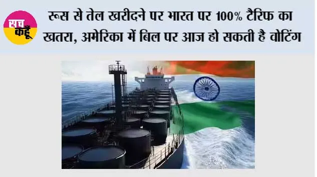 Tariff: रूस से तेल खरीदने पर भारत पर 100% टैरिफ का खतरा, अमेरिका में बिल पर आज हो सकती है वोटिंग