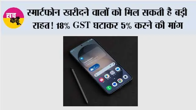 TECH NEWS HINDI: स्मार्टफोन खरीदने वालों को मिल सकती है बड़ी राहत! 18% GST घटाकर 5% करने की मांग