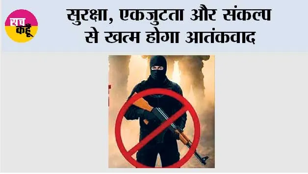 सुरक्षा, एकजुटता और संकल्प से खत्म होगा आतंकवाद