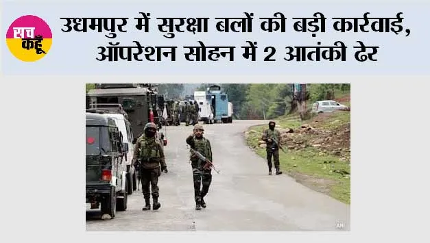 उधमपुर में सुरक्षा बलों की बड़ी कार्रवाई, ऑपरेशन सोहन में 2 आतंकी ढेर
