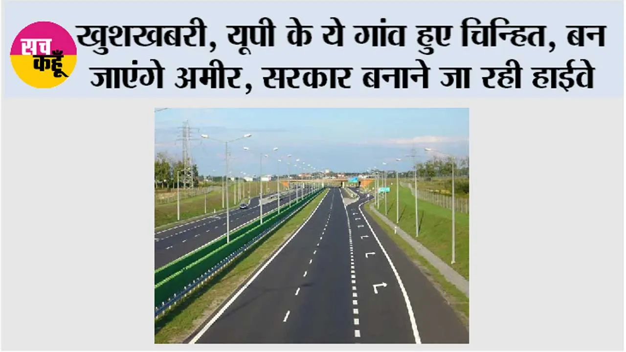 UP Highway News: खुशखबरी, यूपी के ये गांव हुए चिन्हित, बन जाएंगे अमीर, सरकार बनाने जा रही हाईवे