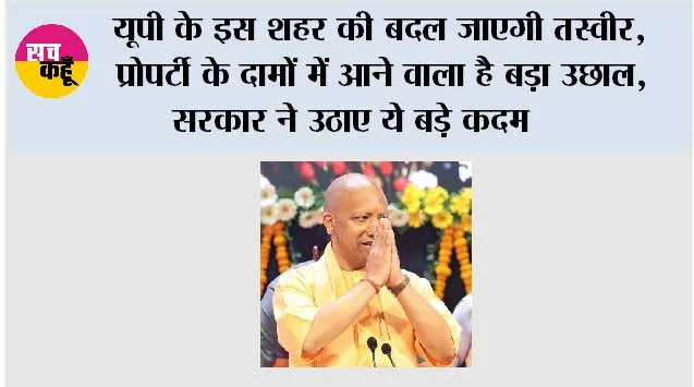 यूपी के इस शहर की बदल जाएगी तस्वीर, प्रोपर्टी के दामों में आने वाला है बड़ा उछाल, सरकार ने उठाए ये बड़े कदम