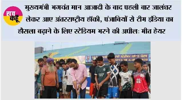 मुख्यमंत्री भगवंत मान आजादी के बाद पहली बार जालंधर लेकर आए अंतरराष्ट्रीय हॉकी, पंजाबियों से टीम इंडिया का हौसला बढ़ाने के लिए स्टेडियम भरने की अपील: मीत हेयर