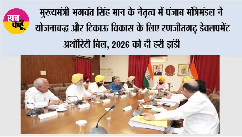 मुख्यमंत्री भगवंत सिंह मान के नेतृत्व में पंजाब मंत्रिमंडल ने योजनाबद्ध और टिकाऊ विकास के लिए ‘रणजीतगढ़ डेवलपमेंट अथॉरिटी बिल, 2026’ को दी हरी झंडी