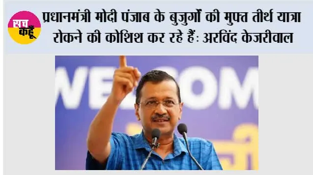 प्रधानमंत्री मोदी पंजाब के बुजुर्गों की मुफ्त तीर्थ यात्रा रोकने की कोशिश कर रहे हैं: अरविंद केजरीवाल