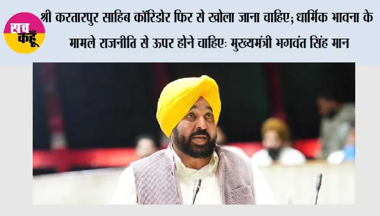 श्री करतारपुर साहिब कॉरिडोर फिर से खोला जाना चाहिए; धार्मिक भावना के मामले राजनीति से ऊपर होने चाहिए: मुख्यमंत्री भगवंत सिंह मान