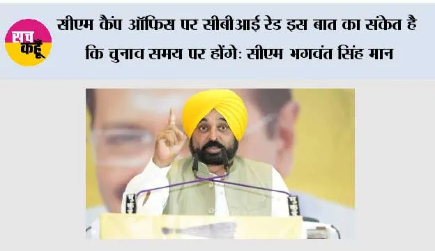 सीएम कैंप ऑफिस पर सीबीआई रेड इस बात का संकेत है कि चुनाव समय पर होंगे: सीएम भगवंत सिंह मान