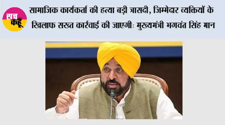 सामाजिक कार्यकर्ता की हत्या बड़ी त्रासदी, जिम्मेदार व्यक्तियों के खिलाफ सख्त कार्रवाई की जाएगी: मुख्यमंत्री भगवंत सिंह मान
