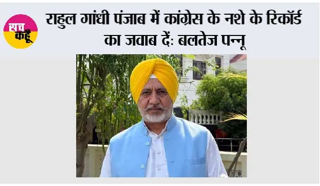 राहुल गांधी पंजाब में कांग्रेस के नशे के रिकॉर्ड का जवाब दें: बलतेज पन्नू