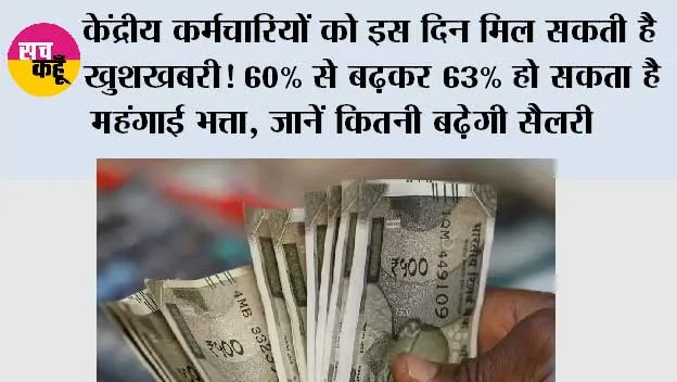 DA Hike Latest Update:  केंद्रीय कर्मचारियों को इस दिन मिल सकती है खुशखबरी! 60% से बढ़कर 63% हो सकता है महंगाई भत्ता, जानें कितनी बढ़ेगी सैलरी