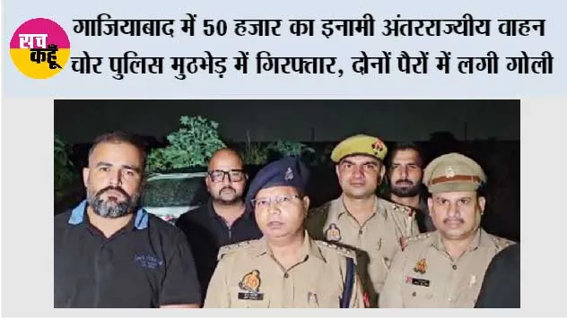 गाजियाबाद में 50 हजार का इनामी अंतरराज्यीय वाहन चोर पुलिस मुठभेड़ में गिरफ्तार, दोनों पैरों में लगी गोली