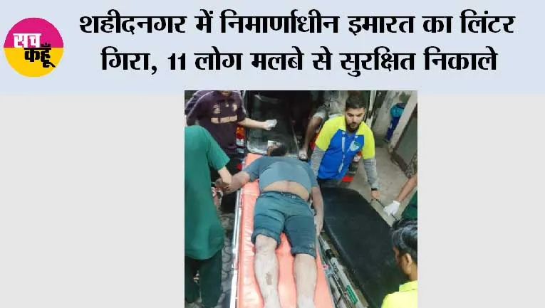 शहीदनगर में निर्माणाधीन इमारत का लिंटर गिरा, 11 लोग मलबे से सुरक्षित निकाले