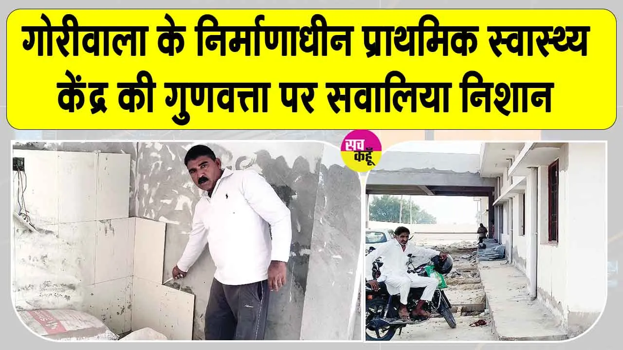 Goriwala PHC News: गोरीवाला में 4.66 करोड़ की लागत वाले प्राथमिक स्वास्थ्य केंद्र की गुणवत्ता पर उठे सवाल