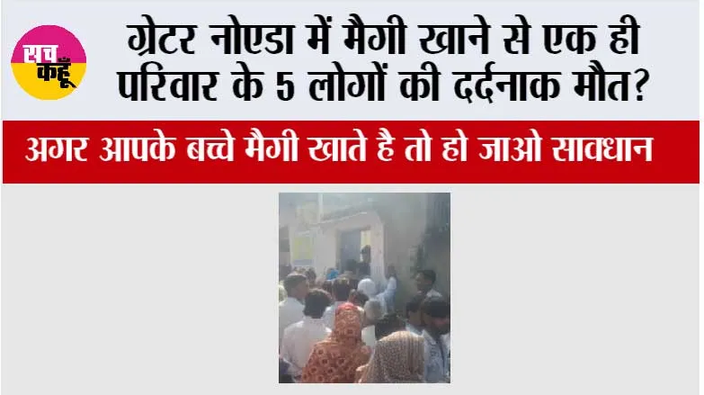 ग्रेटर नोएडा में मैगी खाने से एक ही परिवार के 5 लोगों की दर्दनाक मौत?