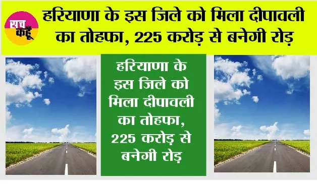 Haryana road News: हरियाणा के इस जिले को मिला दीपावली का तोहफा, 225 करोड़ से बनेगी रोड़, इन गांवों की हो जाएगी बल्ले-बल्ले
