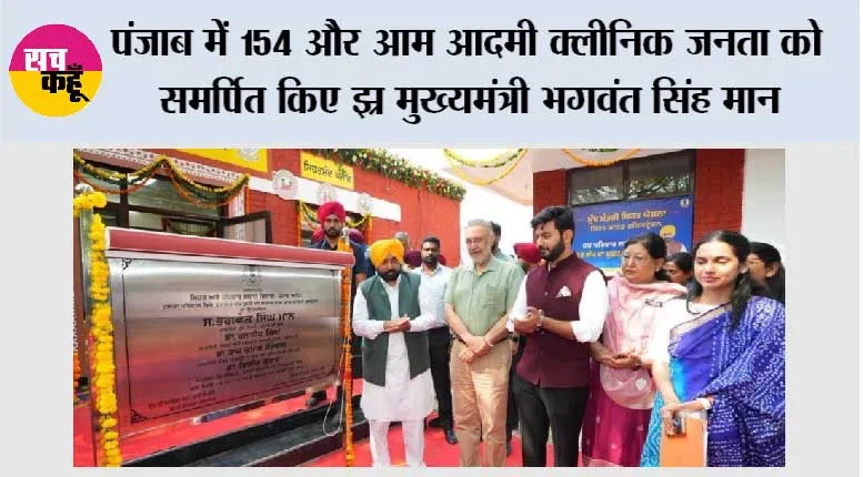 *पंजाब में 154 और आम आदमी क्लीनिक जनता को समर्पित किए – मुख्यमंत्री भगवंत सिंह मान*