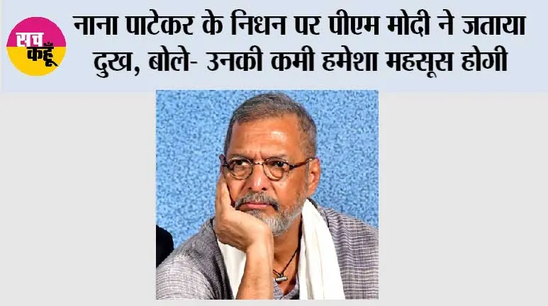 नाना पाटेकर के निधन पर पीएम मोदी ने जताया दुख, बोले- उनकी कमी हमेशा महसूस होगी