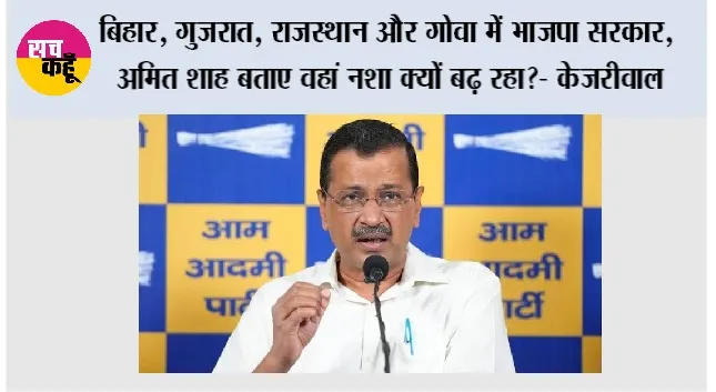 बिहार, गुजरात, राजस्थान और गोवा में भाजपा सरकार, अमित शाह बताए वहां नशा क्यों बढ़ रहा?- केजरीवाल