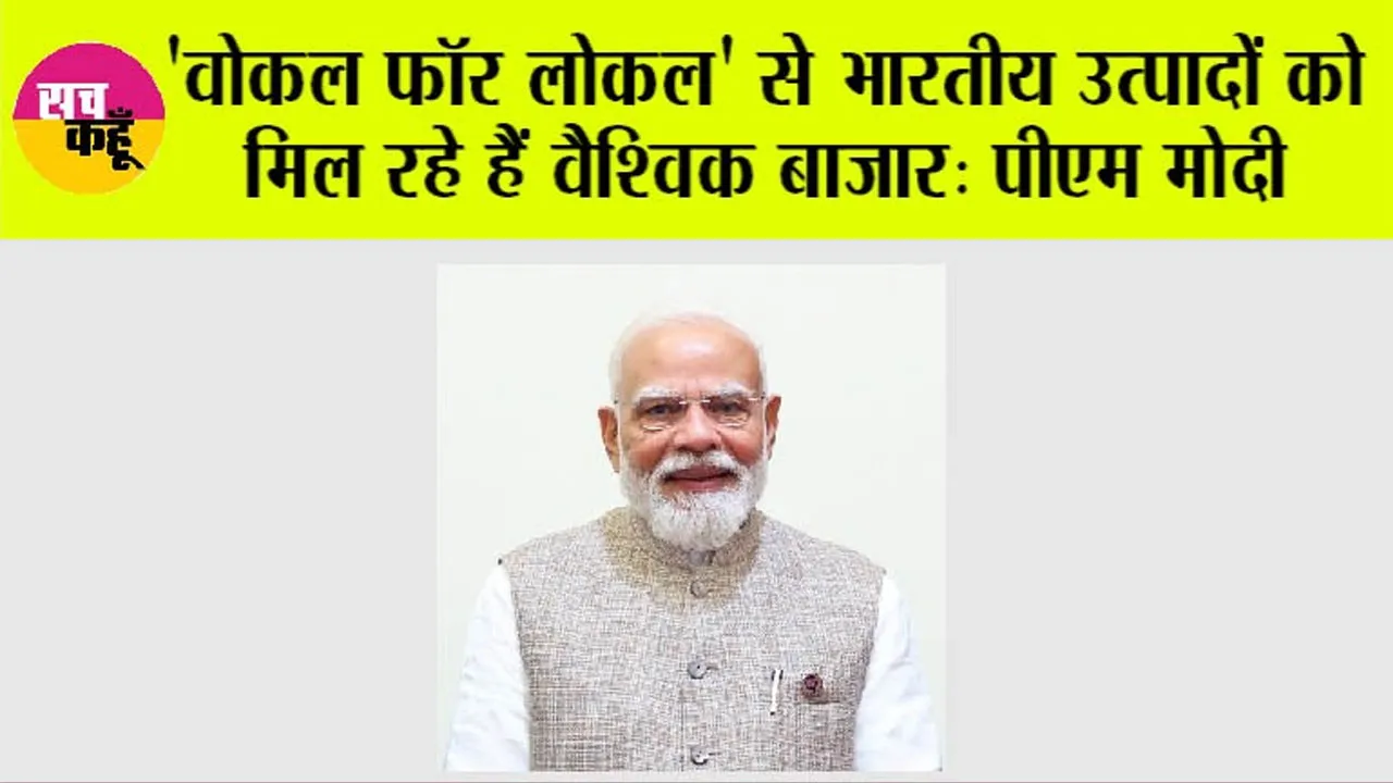 Vocal for Local: 'वोकल फॉर लोकल' से भारतीय उत्पादों को मिल रहे हैं वैश्विक बाजार: मोदी