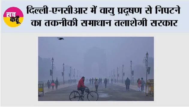 दिल्ली-एनसीआर में वायु प्रदूषण से निपटने का तकनीकी समाधान तलाशेगी सरकार