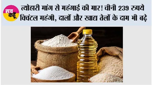 त्योहारी मांग से महंगाई की मार! चीनी 239 रुपये क्विंटल महंगी, दालों और खाद्य तेलों के दाम भी बढ़े