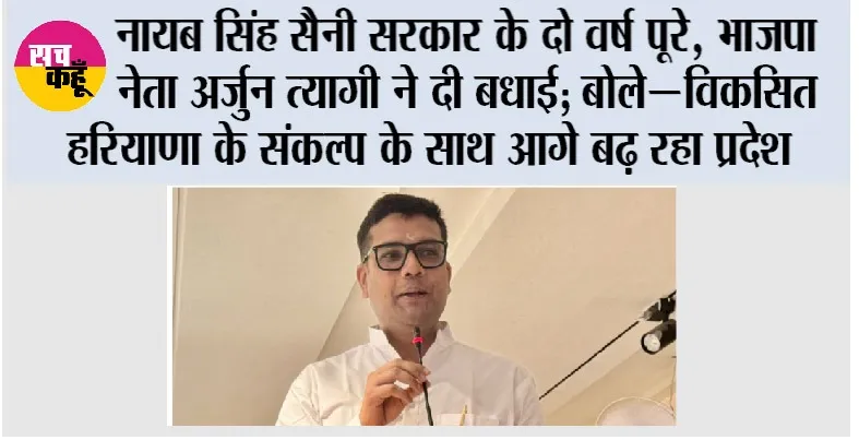 नायब सिंह सैनी सरकार के दो वर्ष पूरे, भाजपा नेता अर्जुन त्यागी ने दी बधाई; बोले - विकसित हरियाणा के संकल्प के साथ आगे बढ़ रहा प्रदेश