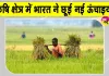 भारत का कृषि क्षेत्र नई ऊंचाइयों की ओर अग्रसर, एक दशक में दोगुने से अधिक बढ़कर 48.7 लाख करोड़ रुपये पहुंचा