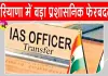 Haryana IAS Transfer: हरियाणा में प्रशासनिक अधिकारियों के तबादले, 7 IAS, 1 IFS और 10 HCS अधिकारी बदले